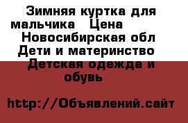 Зимняя куртка для мальчика › Цена ­ 1 500 - Новосибирская обл. Дети и материнство » Детская одежда и обувь   